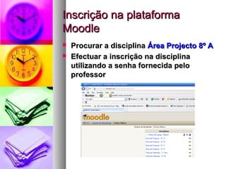 Inscrição na plataformaInscrição na plataforma
MoodleMoodle
 Procurar a disciplinaProcurar a disciplina Área Projecto 8º AÁrea Projecto 8º A
 Efectuar a inscrição na disciplinaEfectuar a inscrição na disciplina
utilizando a senha fornecida peloutilizando a senha fornecida pelo
professorprofessor
 