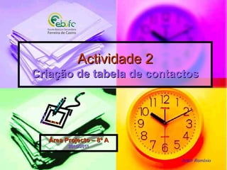 Actividade 2Actividade 2
Criação de tabela de contactosCriação de tabela de contactos
Área Projecto – 8º AÁrea Projecto – 8º A
2010/20112010/2011
Artur Ramísio
 