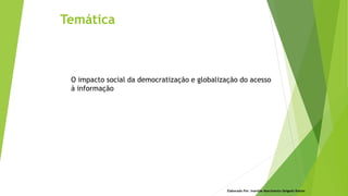 Temática
O impacto social da democratização e globalização do acesso
à informação
Elaborado Por: Ivanilda Nascimento Delgado Ramos
 