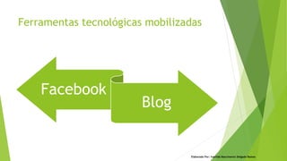 Elaborado Por: Ivanilda Nascimento Delgado Ramos
Ferramentas tecnológicas mobilizadas
Facebook
Blog
 