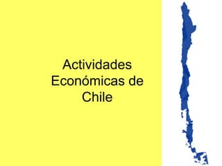 Actividades
Económicas de
    Chile
 
