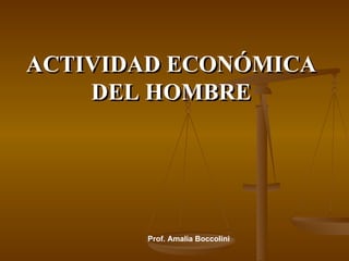 ACTIVIDAD ECONÓMICA DEL HOMBRE Prof. Amalia Boccolini 