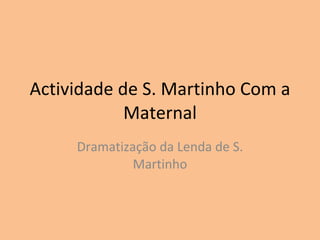 Actividade de S. Martinho Com a Maternal Dramatização da Lenda de S. Martinho 