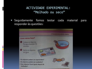 ACTIVIDADE EXPERIMENTAL: “Molhado ou seco”Seguidamente fomos testar cada material para responder às questões: