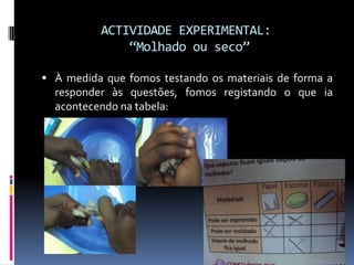 ACTIVIDADE EXPERIMENTAL: “Molhado ou seco”À medida que fomos testando os materiais de forma a responder às questões, fomos registando o que ia acontecendo na tabela: