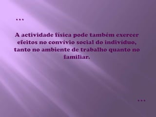A actividade física pode também exercer efeitos no convívio social do indivíduo, tanto no ambiente de trabalho quanto no familiar.……