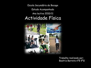 Escola Secundária de Bocage Estudo Acompanhado Ano lectivo 2010/11 Actividade Física  Trabalho realizado por: Beatriz Barreto nº8 9ºG 