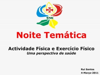 Noite Temática
Actividade Física e Exercício Físico
       Uma perspectiva de saúde



                                  Rui Santos
                                  4-Março-2011
 
