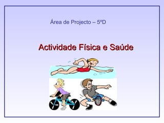 Área de Projecto – 5ºD Actividade Física e Saúde 