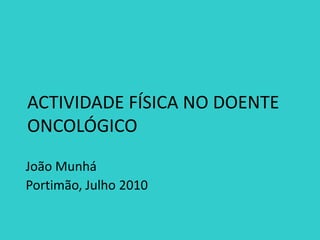 ACTIVIDADE FÍSICA NO DOENTE
ONCOLÓGICO
João Munhá
Portimão, Julho 2010
 