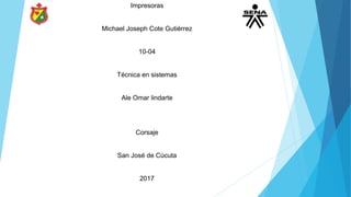 Impresoras
Michael Joseph Cote Gutiérrez
10-04
Técnica en sistemas
Ale Omar lindarte
Corsaje
San José de Cúcuta
2017
 
