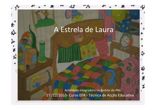 A Estrela de Laura




          Actividade Integradora no âmbito do PNL
17 /12/2010- Curso EFA - Técnica de Acção Educativa
 