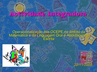 Actividade Integradora
Operacionalização das OCEPE no âmbito da
Matemática e da Linguagem Oral e Abordagem à
Escrita

20/11/2008

 