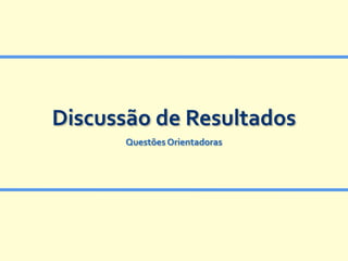 Discussão de Resultados
      Questões Orientadoras
 