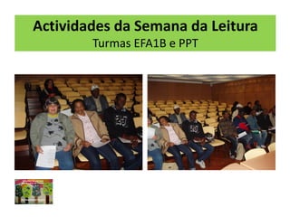 Actividades da Semana da Leitura
        Turmas EFA1B e PPT
 