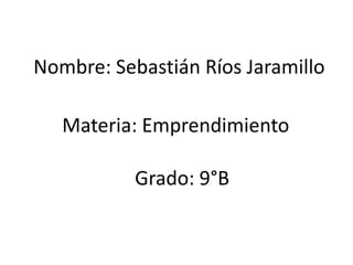 Nombre: Sebastián Ríos Jaramillo

   Materia: Emprendimiento

           Grado: 9°B
 