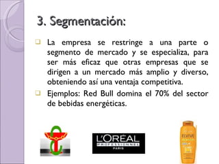 3. Segmentación: <ul><li>La empresa se restringe a una parte o segmento de mercado y se especializa, para ser más eficaz q...