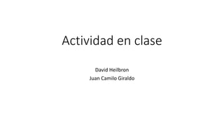 Actividad en clase
David Heilbron
Juan Camilo Giraldo
 