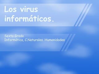 Los virus
informáticos.
Sexto Grado
Informática, C.Naturales. Humanidades
 