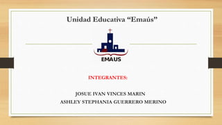 Unidad Educativa “Emaús”
INTEGRANTES:
JOSUE IVAN VINCES MARIN
ASHLEY STEPHANIA GUERRERO MERINO
 