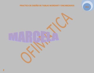 PRACTICA DE DISEÑO DE TABLAS WORDART Y ENCABEZADOS 
2014 
2 
 