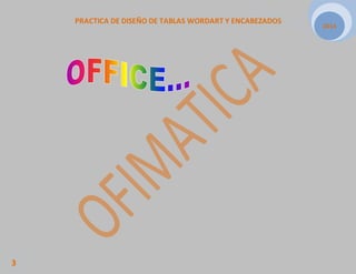 PRACTICA DE DISEÑO DE TABLAS WORDART Y ENCABEZADOS 
2014 
3 
 