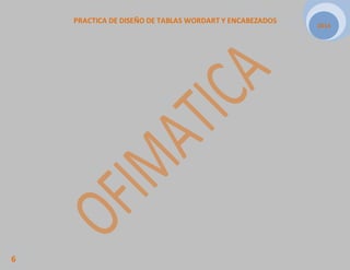 PRACTICA DE DISEÑO DE TABLAS WORDART Y ENCABEZADOS 
2014 
6 
