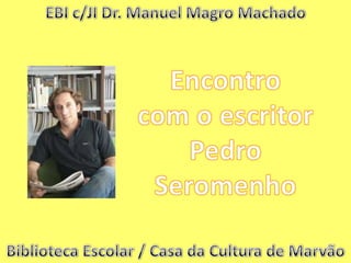 EBI c/JI Dr. Manuel Magro Machado Encontro  com o escritor Pedro Seromenho Biblioteca Escolar / Casa da Cultura de Marvão 
