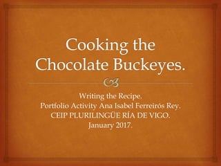 Writing the Recipe.
Portfolio Activity Ana Isabel Ferreirós Rey.
CEIP PLURILINGÜE RÍA DE VIGO.
January 2017.
 