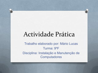 Actividade Prática Trabalho elaborado por: Mário Lucas Turma: 9ºF Disciplina: Instalação e Manutenção de Computadores 