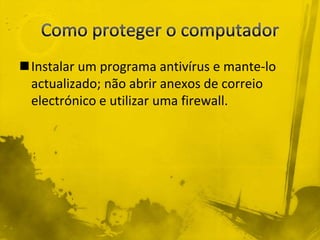 Instalar um programa antivírus e mante-lo
 actualizado; não abrir anexos de correio
 electrónico e utilizar uma firewall.
 