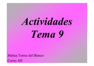 Actividades
          Tema 9
Melisa Torres del Blanco
Curso: 6D
 