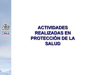 ACTIVIDADESACTIVIDADES
REALIZADAS ENREALIZADAS EN
PROTECCIÓN DE LAPROTECCIÓN DE LA
SALUDSALUD
 