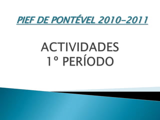 PIEF DE PONTÉVEL 2010-2011 ACTIVIDADES  1º PERÍODO 