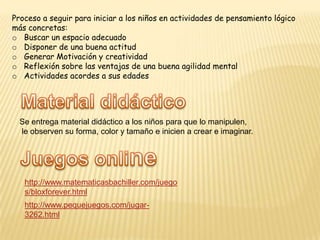 Proceso a seguir para iniciar a los niños en actividades de pensamiento lógico más concretas:Buscar un espacio adecuado