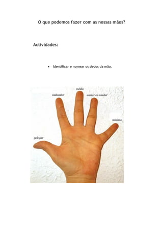 O que podemos fazer com as nossas mãos?




Actividades:



       •   Identificar e nomear os dedos da mão.
 