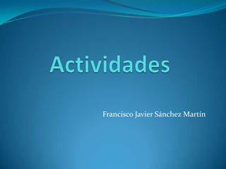 Actividades<br />Francisco Javier Sánchez Martín<br />