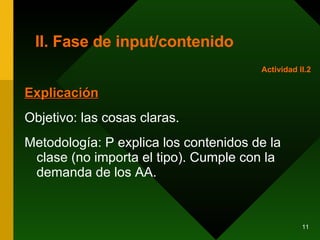 II. Fase de input/contenido Explicación Objetivo: las cosas claras.  Metodología: P explica los contenidos de la clase (no importa el tipo). Cumple con la demanda de los AA. Actividad II.2 