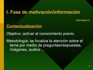 I. Fase de motivación/información Contextualización Objetivo: activar el conocimiento previo. Metodología: se focaliza la atención sobre el tema por medio de preguntas/respuestas, imágenes, audios … Actividad I.2 