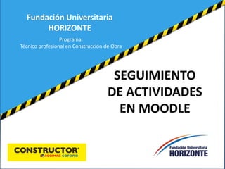 Fundación Universitaria
HORIZONTE
Programa:
Técnico profesional en Construcción de Obra
SEGUIMIENTO
DE ACTIVIDADES
EN MOODLE
 