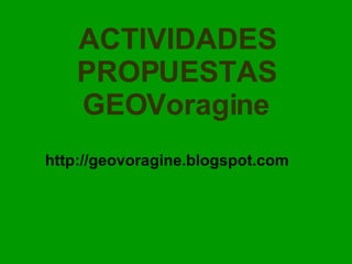 ACTIVIDADES PROPUESTAS GEOVoragine http://geovoragine.blogspot.com 