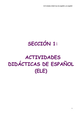 Actividades didácticas de español y en español




      SECCIÓN 1:

     ACTIVIDADES
DIDÁCTICAS DE ESPAÑOL
        (ELE)




                                                       6
 