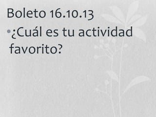 Boleto 16.10.13
•¿Cuál es tu actividad
favorito?

 