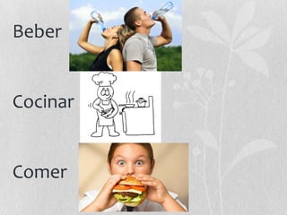 Beber

Cocinar

Comer

 
