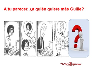 A tu parecer, ¿a quién quiere más Guille?
 