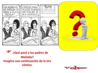 ¿Qué pasó a los padres de
Mafalda?
Imagina una continuación de la tira
cómica.
 