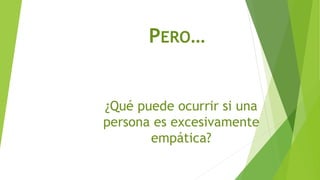 ¿Qué puede ocurrir si una
persona es excesivamente
empática?
PERO…
 