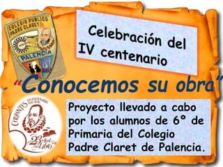 Proyecto llevado a cabo
por los alumnos de 6º de
Primaria del Colegio
Padre Claret de Palencia.
 