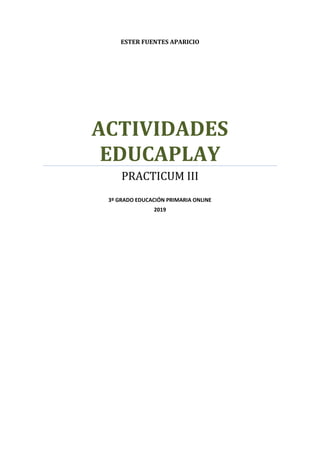 ESTER FUENTES APARICIO
ACTIVIDADES
EDUCAPLAY
PRACTICUM III
3º GRADO EDUCACIÓN PRIMARIA ONLINE
2019
 