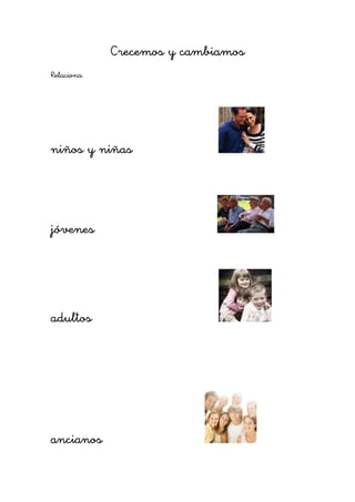 Crecemos y cambiamos
Relaciona




niños y niñas




jóvenes




adultos




ancianos
 